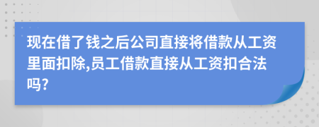 現(xiàn)在借了錢之后公司直接將借款從工資里面扣除,員工借款直接從工資扣合法嗎?