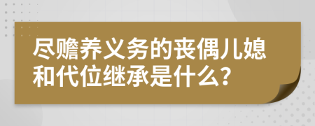 盡贍養(yǎng)義務(wù)的喪偶兒媳和代位繼承是什么？
