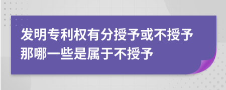 發(fā)明專利權(quán)有分授予或不授予那哪一些是屬于不授予