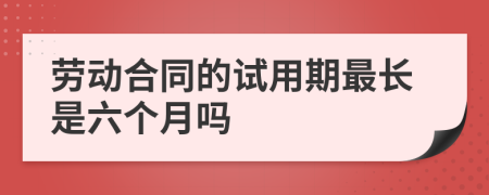 勞動合同的試用期最長是六個月嗎