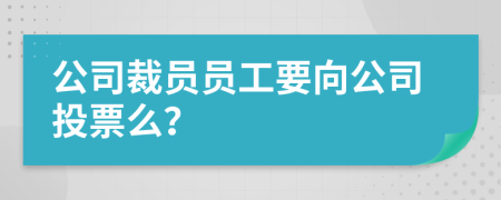公司裁員員工要向公司投票么？