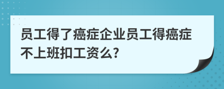 員工得了癌癥企業(yè)員工得癌癥不上班扣工資么?
