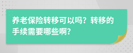 養(yǎng)老保險(xiǎn)轉(zhuǎn)移可以嗎？轉(zhuǎn)移的手續(xù)需要哪些啊？