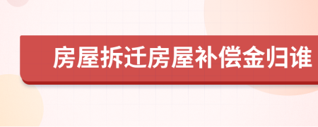 房屋拆遷房屋補(bǔ)償金歸誰