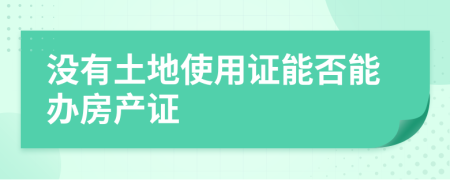 沒有土地使用證能否能辦房產(chǎn)證