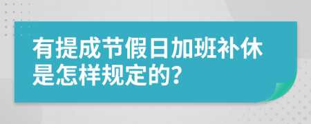 有提成節(jié)假日加班補(bǔ)休是怎樣規(guī)定的？
