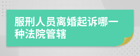 服刑人員離婚起訴哪一種法院管轄