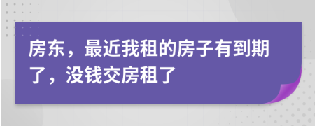 房東，最近我租的房子有到期了，沒錢交房租了