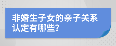 非婚生子女的親子關(guān)系認(rèn)定有哪些？
