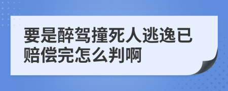 要是醉駕撞死人逃逸已賠償完怎么判啊