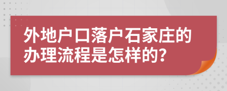 外地戶口落戶石家莊的辦理流程是怎樣的？