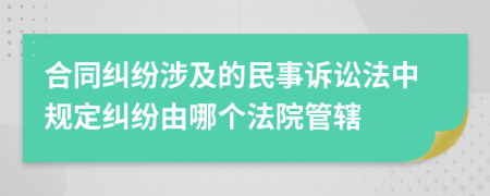 合同糾紛涉及的民事訴訟法中規(guī)定糾紛由哪個法院管轄