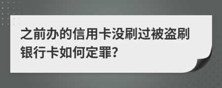 之前辦的信用卡沒刷過被盜刷銀行卡如何定罪?