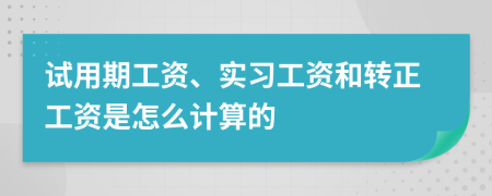 試用期工資、實習(xí)工資和轉(zhuǎn)正工資是怎么計算的
