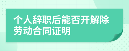 個人辭職后能否開解除勞動合同證明