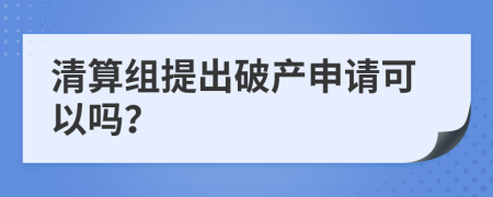 清算組提出破產(chǎn)申請可以嗎？