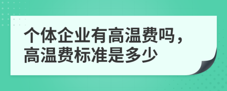 個(gè)體企業(yè)有高溫費(fèi)嗎，高溫費(fèi)標(biāo)準(zhǔn)是多少