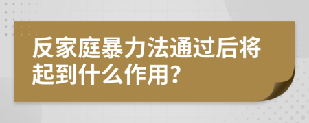 反家庭暴力法通過(guò)后將起到什么作用？