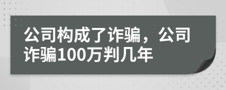公司構成了詐騙，公司詐騙100萬判幾年