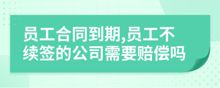 員工合同到期,員工不續(xù)簽的公司需要賠償嗎