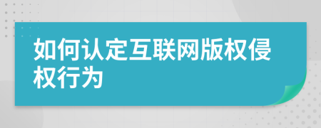 如何認定互聯(lián)網(wǎng)版權侵權行為