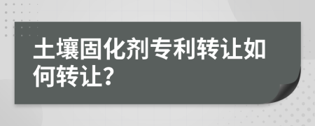 土壤固化劑專(zhuān)利轉(zhuǎn)讓如何轉(zhuǎn)讓?zhuān)?>
                </a>
            </div>
            <div   id=