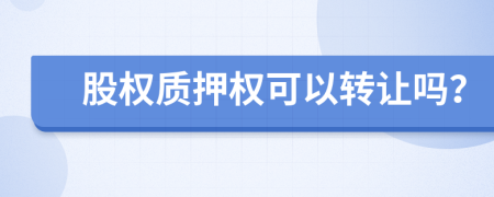股權(quán)質(zhì)押權(quán)可以轉(zhuǎn)讓嗎？
