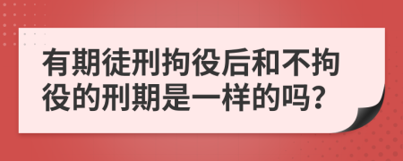 有期徒刑拘役后和不拘役的刑期是一樣的嗎？