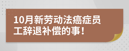 10月新勞動(dòng)法癌癥員工辭退補(bǔ)償?shù)氖拢?>
                </a>
            </div>
            <div   id=
