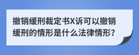 撤銷緩刑裁定書X訴可以撤銷緩刑的情形是什么法律情形？