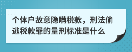 個體戶故意隱瞞稅款，刑法偷逃稅款罪的量刑標(biāo)準(zhǔn)是什么