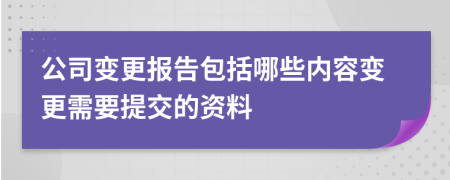 公司變更報(bào)告包括哪些內(nèi)容變更需要提交的資料