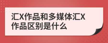 匯X作品和多媒體匯X作品區(qū)別是什么