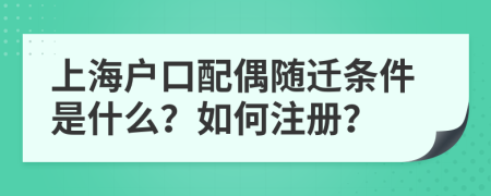 上海戶口配偶隨遷條件是什么？如何注冊？