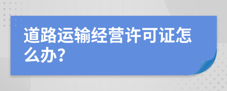 道路運輸經(jīng)營許可證怎么辦？