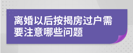 離婚以后按揭房過戶需要注意哪些問題
