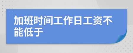 加班時(shí)間工作日工資不能低于
