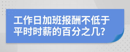工作日加班報酬不低于平時時薪的百分之幾？