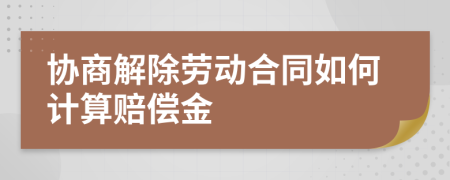 協(xié)商解除勞動(dòng)合同如何計(jì)算賠償金