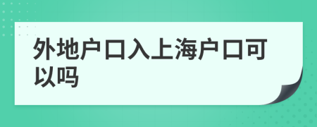 外地戶口入上海戶口可以嗎
