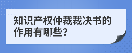 知識(shí)產(chǎn)權(quán)仲裁裁決書的作用有哪些？