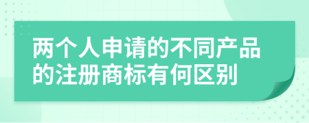 兩個(gè)人申請(qǐng)的不同產(chǎn)品的注冊(cè)商標(biāo)有何區(qū)別