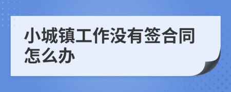 小城鎮(zhèn)工作沒有簽合同怎么辦