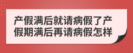 產(chǎn)假滿后就請病假了產(chǎn)假期滿后再請病假怎樣