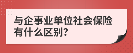 與企事業(yè)單位社會保險有什么區(qū)別？