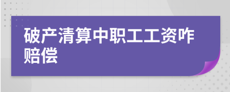 破產(chǎn)清算中職工工資咋賠償