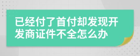 已經(jīng)付了首付卻發(fā)現(xiàn)開(kāi)發(fā)商證件不全怎么辦