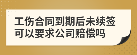 工傷合同到期后未續(xù)簽可以要求公司賠償嗎
