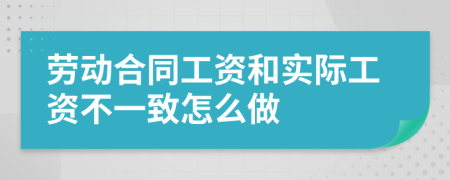 勞動合同工資和實(shí)際工資不一致怎么做