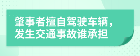 肇事者擅自駕駛車輛，發(fā)生交通事故誰(shuí)承擔(dān)